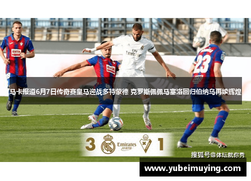 马卡报道6月7日传奇赛皇马迎战多特蒙德 克罗斯佩佩马塞洛回归伯纳乌再续辉煌