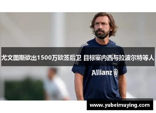 尤文图斯欲出1500万欧签后卫 目标塞内西与拉波尔特等人
