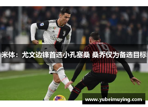 米体：尤文边锋首选小孔塞桑 桑乔仅为备选目标