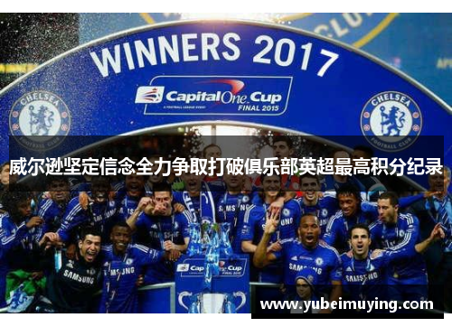 威尔逊坚定信念全力争取打破俱乐部英超最高积分纪录