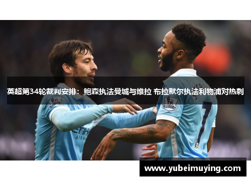 英超第34轮裁判安排：鲍森执法曼城与维拉 布拉默尔执法利物浦对热刺