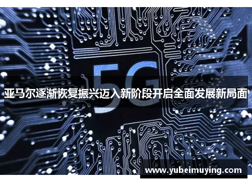 亚马尔逐渐恢复振兴迈入新阶段开启全面发展新局面